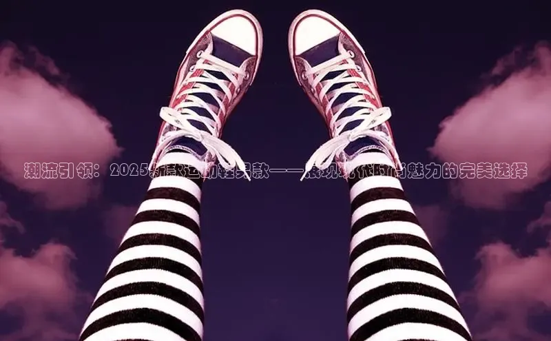 潮流引领：2025新款运动鞋男款——展现现代时尚魅力的完美选择