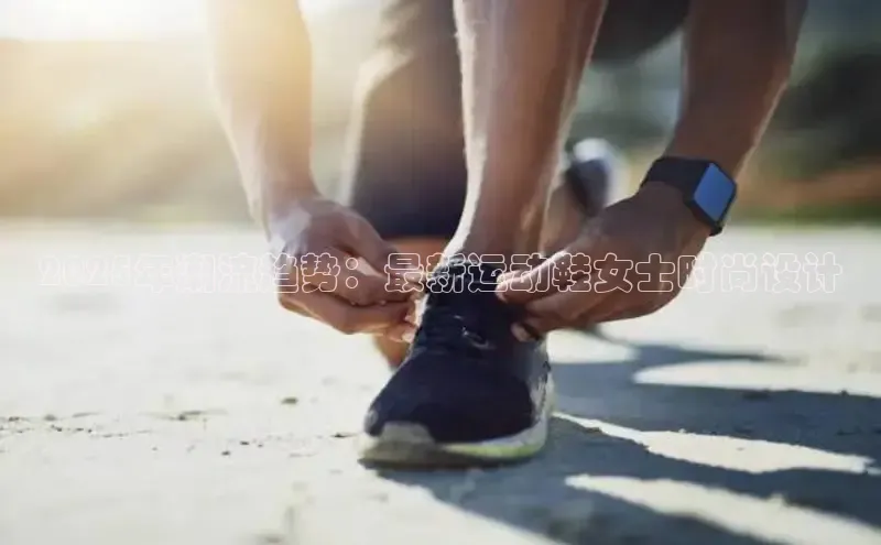 2025年潮流趋势：最新运动鞋女士时尚设计