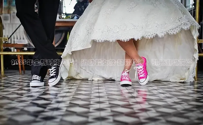2025年全新时尚趋势：运动鞋女款-超轻设计，引领潮流前沿