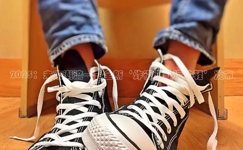 2025：未来潮流——全新‘炸街潮款运动鞋’发布