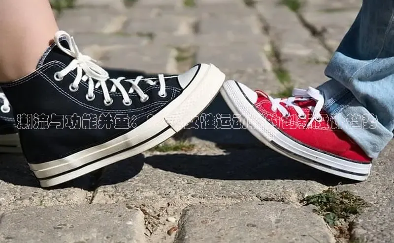 潮流与功能并重：2025女性运动鞋的创新设计趋势