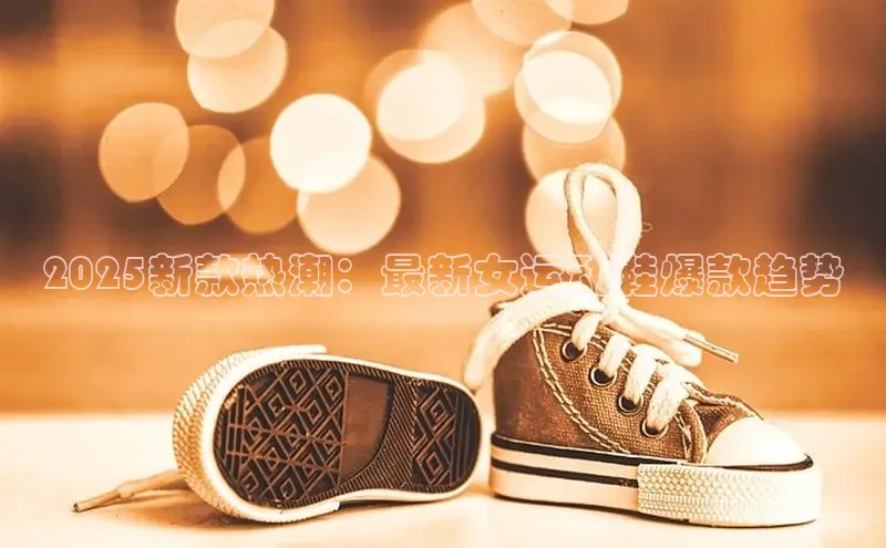 2025新款热潮：最新女运动鞋爆款趋势