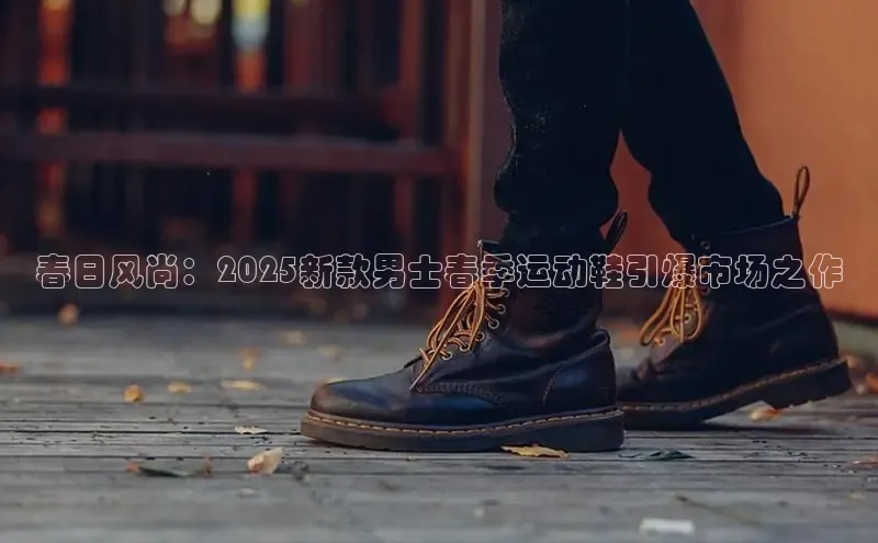 春日风尚：2025新款男士春季运动鞋引爆市场之作