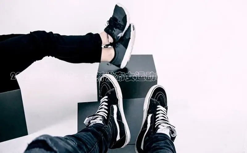 2025年度潮流：全新发布女运动鞋鞋款热销排行榜