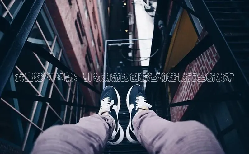 女童鞋2025款：引领潮流的创新运动鞋-耐克全新发布