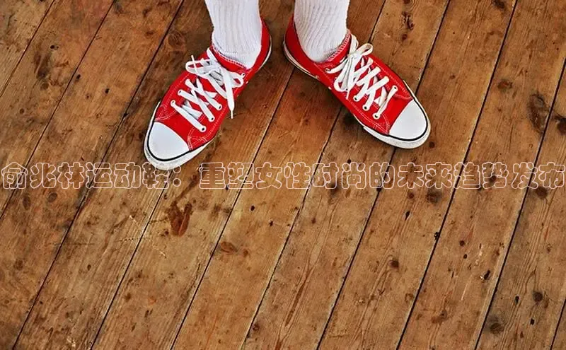 俞兆林运动鞋：重塑女性时尚的未来趋势发布